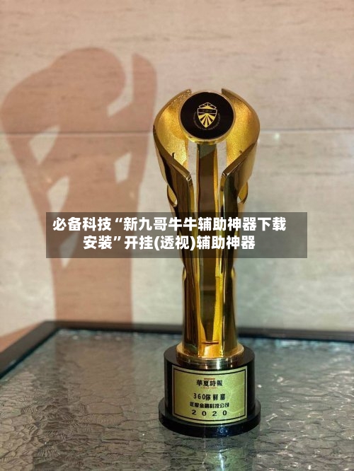 必备科技“新九哥牛牛辅助神器下载安装”开挂(透视)辅助神器-第1张图片