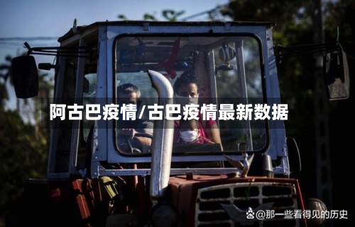 阿古巴疫情/古巴疫情最新数据-第1张图片