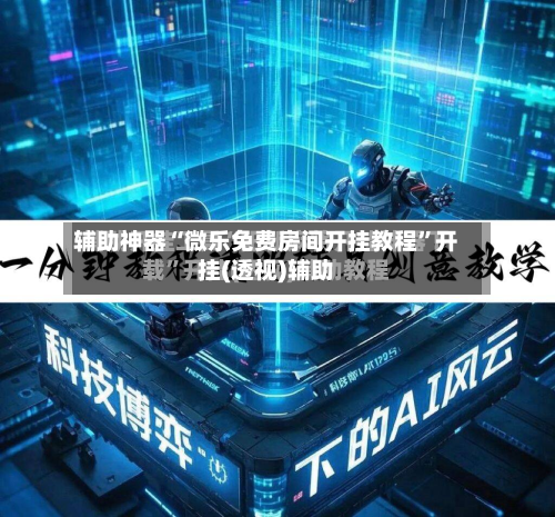 辅助神器“微乐免费房间开挂教程	”开挂(透视)辅助-第1张图片