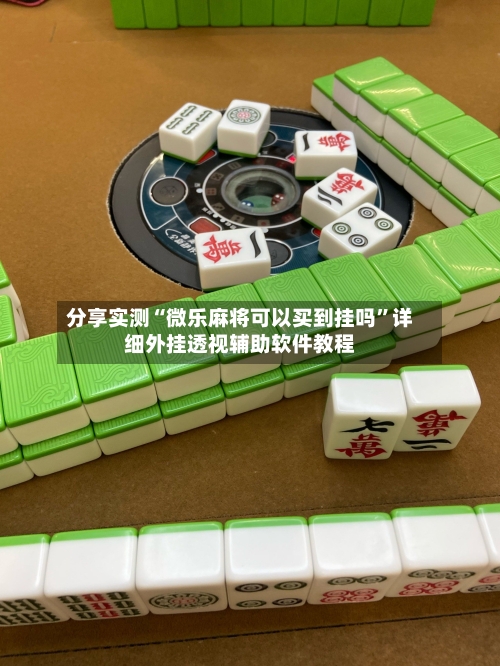 分享实测“微乐麻将可以买到挂吗”详细外挂透视辅助软件教程