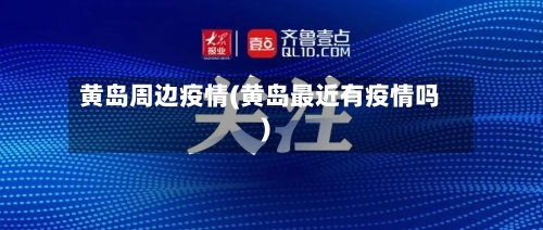 黄岛周边疫情(黄岛最近有疫情吗)