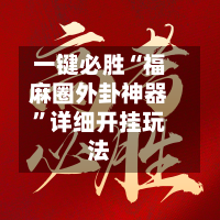 一键必胜“福麻圈外卦神器	”详细开挂玩法-第1张图片
