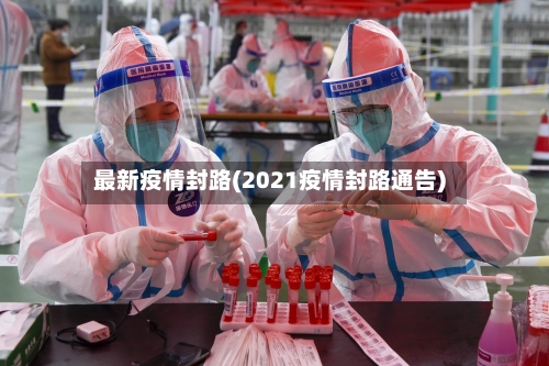最新疫情封路(2021疫情封路通告)