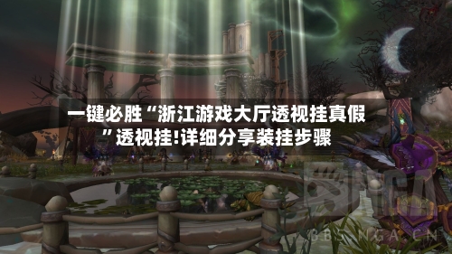 一键必胜“浙江游戏大厅透视挂真假”透视挂!详细分享装挂步骤