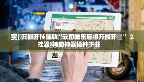 万能开挂辅助“云南微乐麻将万能开挂器!辅助神器插件下载