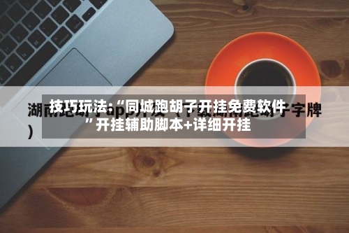 技巧玩法:“同城跑胡子开挂免费软件”开挂辅助脚本+详细开挂