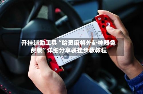 开挂辅助工具“哈灵麻将外卦神器免费版”详细分享装挂步骤教程