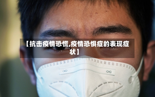 【抗击疫情恐慌,疫情恐惧症的表现症状】