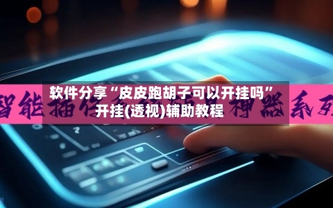 软件分享“皮皮跑胡子可以开挂吗”开挂(透视)辅助教程
