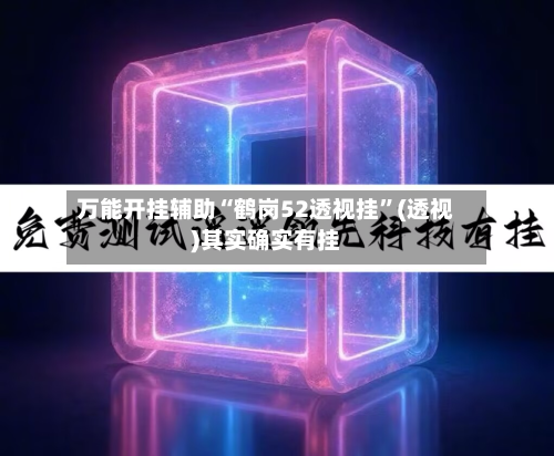 万能开挂辅助“鹤岗52透视挂”(透视)其实确实有挂