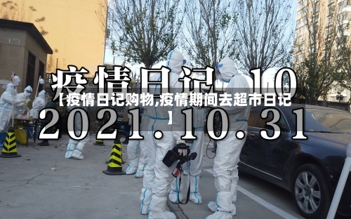 【疫情日记购物,疫情期间去超市日记】