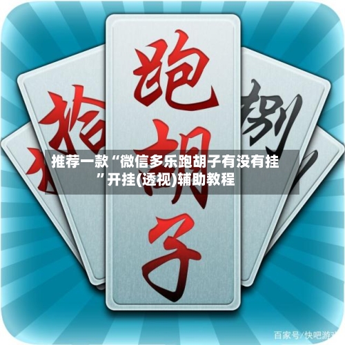 推荐一款“微信多乐跑胡子有没有挂	”开挂(透视)辅助教程-第1张图片