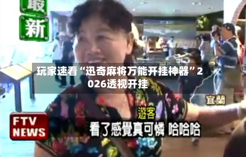 玩家速看“迅奇麻将万能开挂神器”2026透视开挂