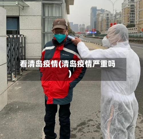 看清岛疫情(清岛疫情严重吗)-第1张图片