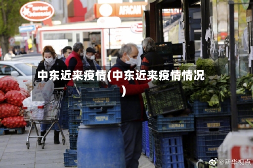 中东近来疫情(中东近来疫情情况)-第1张图片