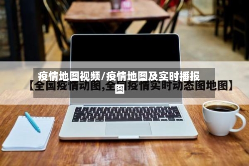 疫情地图视频/疫情地图及实时播报图