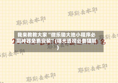 我来教教大家“微乐锄大地小程序必赢神器免费安装”(曝光透视必备猫腻)-第1张图片