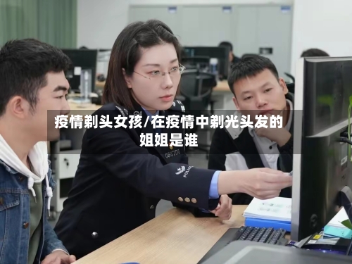 疫情剃头女孩/在疫情中剃光头发的姐姐是谁