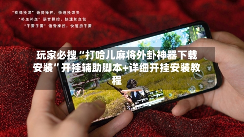 玩家必搜“打哈儿麻将外卦神器下载安装”开挂辅助脚本+详细开挂安装教程