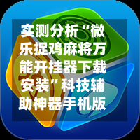 实测分析“微乐捉鸡麻将万能开挂器下载安装”科技辅助神器手机版教程