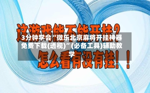 3分钟学会“微乐北京麻将开挂神器免费下载(透视)”(必备工具)辅助教学