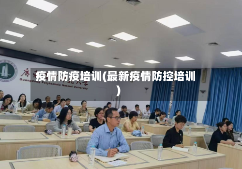 疫情防疫培训(最新疫情防控培训)