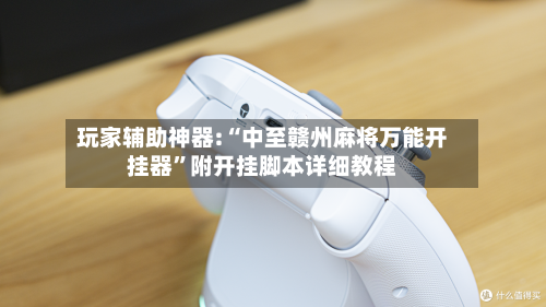 玩家辅助神器:“中至赣州麻将万能开挂器”附开挂脚本详细教程