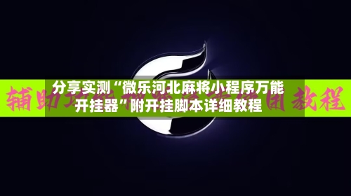分享实测“微乐河北麻将小程序万能开挂器”附开挂脚本详细教程