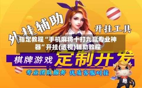指定教程“手机麻将十打九赢专业神器”开挂(透视)辅助教程