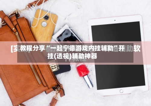 教程分享“一起宁德游戏内挂辅助”开挂(透视)辅助神器