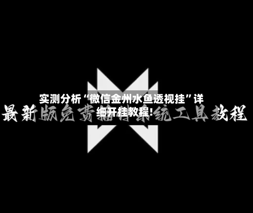 实测分析“微信金州水鱼透视挂”详细开挂教程!
