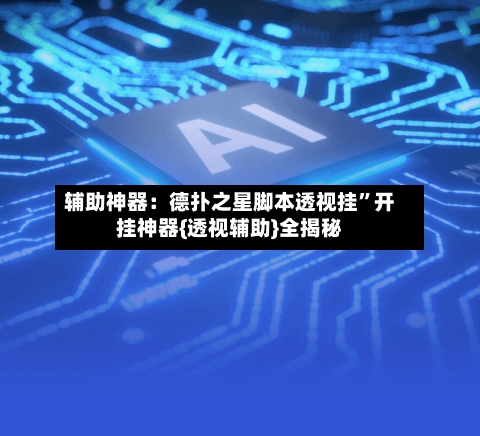 辅助神器：德扑之星脚本透视挂”开挂神器{透视辅助}全揭秘