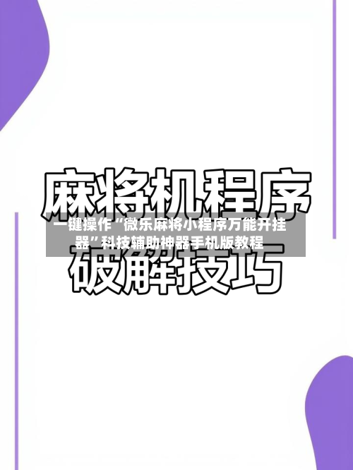 一键操作“微乐麻将小程序万能开挂器”科技辅助神器手机版教程-第2张图片
