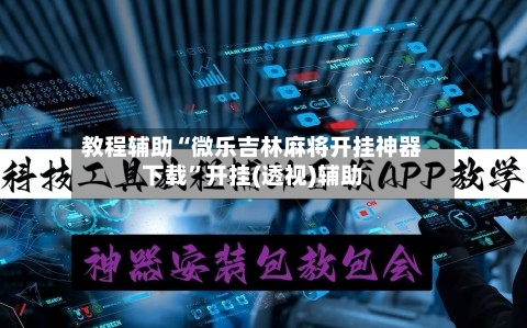 教程辅助“微乐吉林麻将开挂神器下载	”开挂(透视)辅助-第1张图片