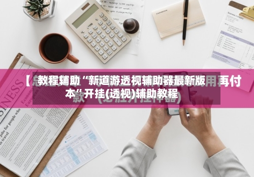 教程辅助“新道游透视辅助器最新版本”开挂(透视)辅助教程