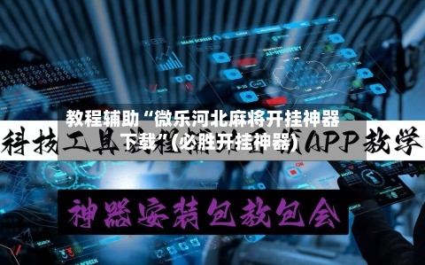 教程辅助“微乐河北麻将开挂神器下载”(必胜开挂神器)