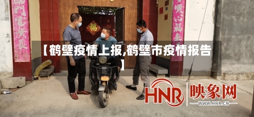 【鹤壁疫情上报,鹤壁市疫情报告】