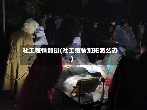 社工疫情加班(社工疫情加班怎么办)-第1张图片