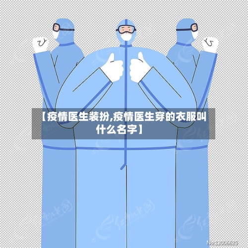 【疫情医生装扮,疫情医生穿的衣服叫什么名字】