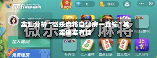 实测分析“微乐麻将自建房一直输”其实确实有挂
