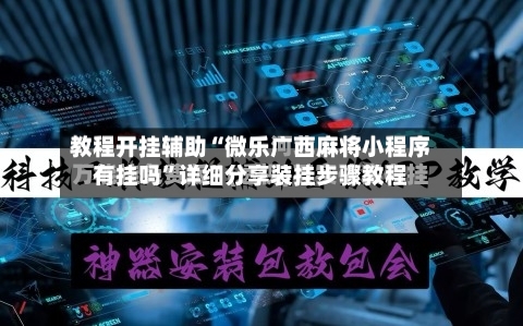 教程开挂辅助“微乐广西麻将小程序有挂吗”详细分享装挂步骤教程