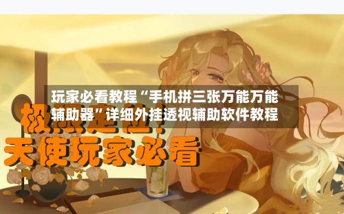 玩家必看教程“手机拼三张万能万能辅助器”详细外挂透视辅助软件教程