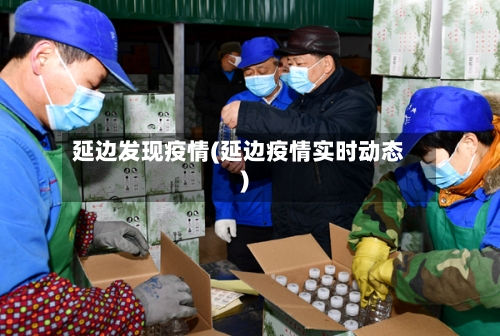 延边发现疫情(延边疫情实时动态)-第1张图片