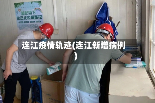 连江疫情轨迹(连江新增病例)-第1张图片