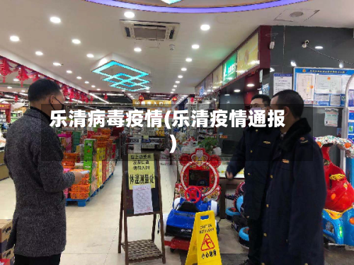 乐清病毒疫情(乐清疫情通报)-第1张图片