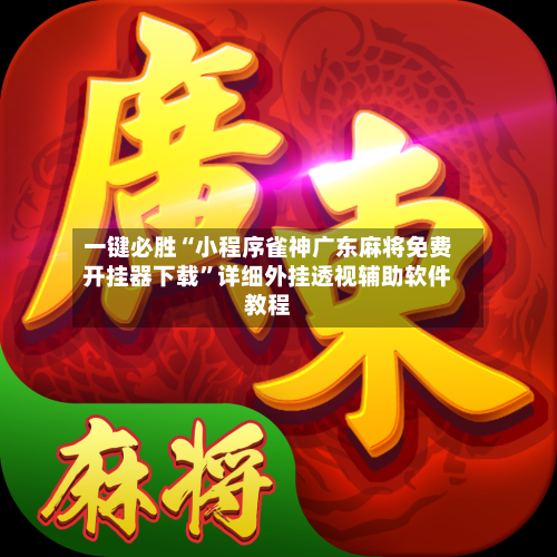 一键必胜“小程序雀神广东麻将免费开挂器下载	”详细外挂透视辅助软件教程-第1张图片