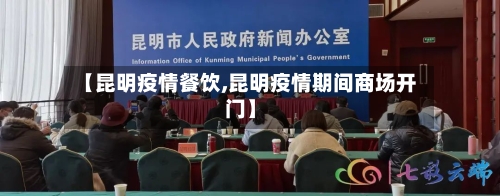 【昆明疫情餐饮,昆明疫情期间商场开门】-第1张图片