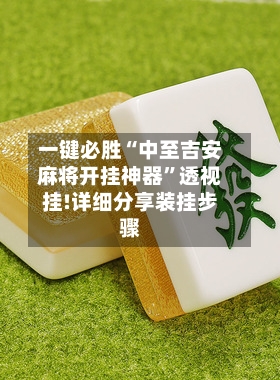 一键必胜“中至吉安麻将开挂神器”透视挂!详细分享装挂步骤-第1张图片