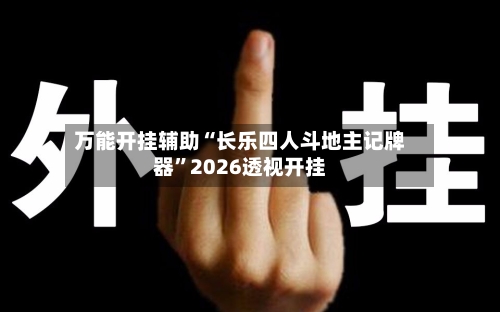 万能开挂辅助“长乐四人斗地主记牌器”2026透视开挂-第1张图片