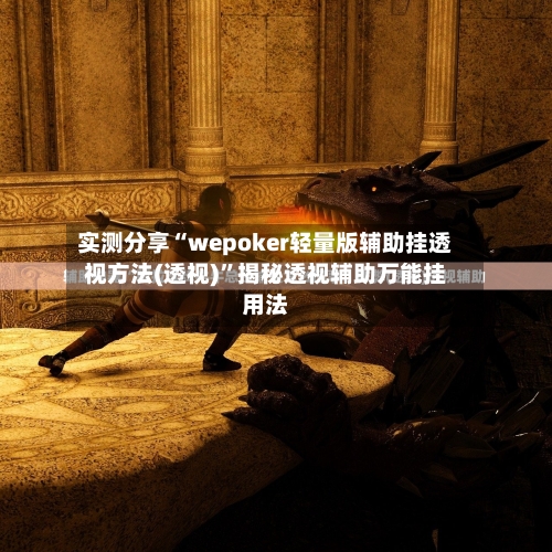 实测分享“wepoker轻量版辅助挂透视方法(透视)”揭秘透视辅助万能挂用法